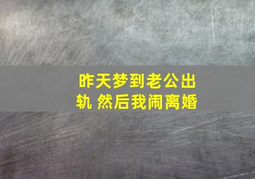 昨天梦到老公出轨 然后我闹离婚